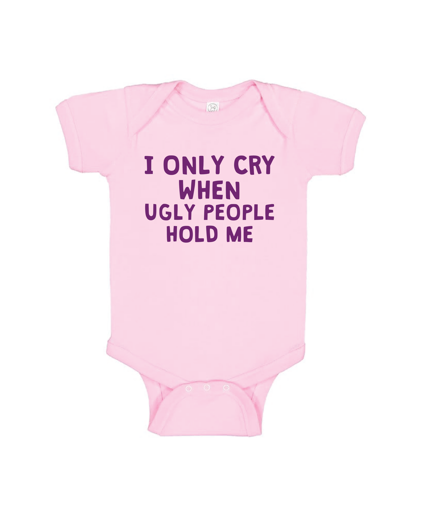 I ONLY CRY WHEN UGLY PEOPLE HOLD ME