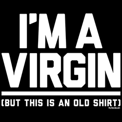 *I'm a Virgin (But This is an Old Shirt)*