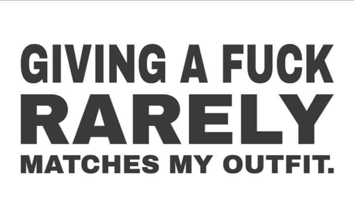 *Giving a Fuck rarely Matches My Outfit*