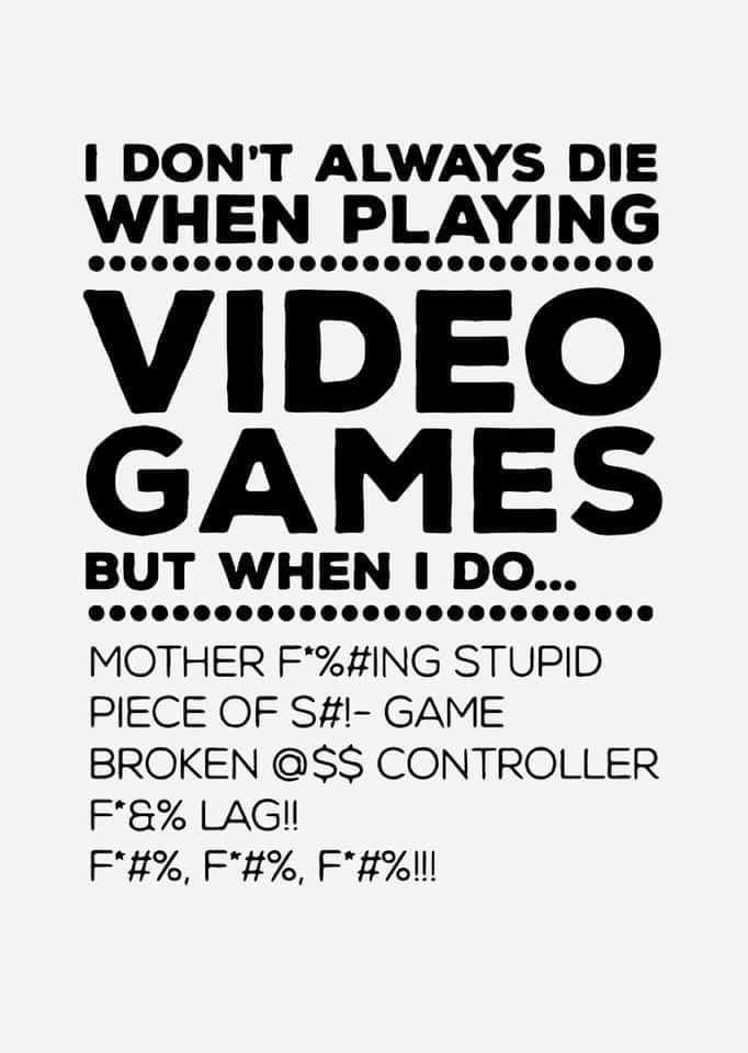 *I Don't Always Die When Playing Video Games But When I do....*