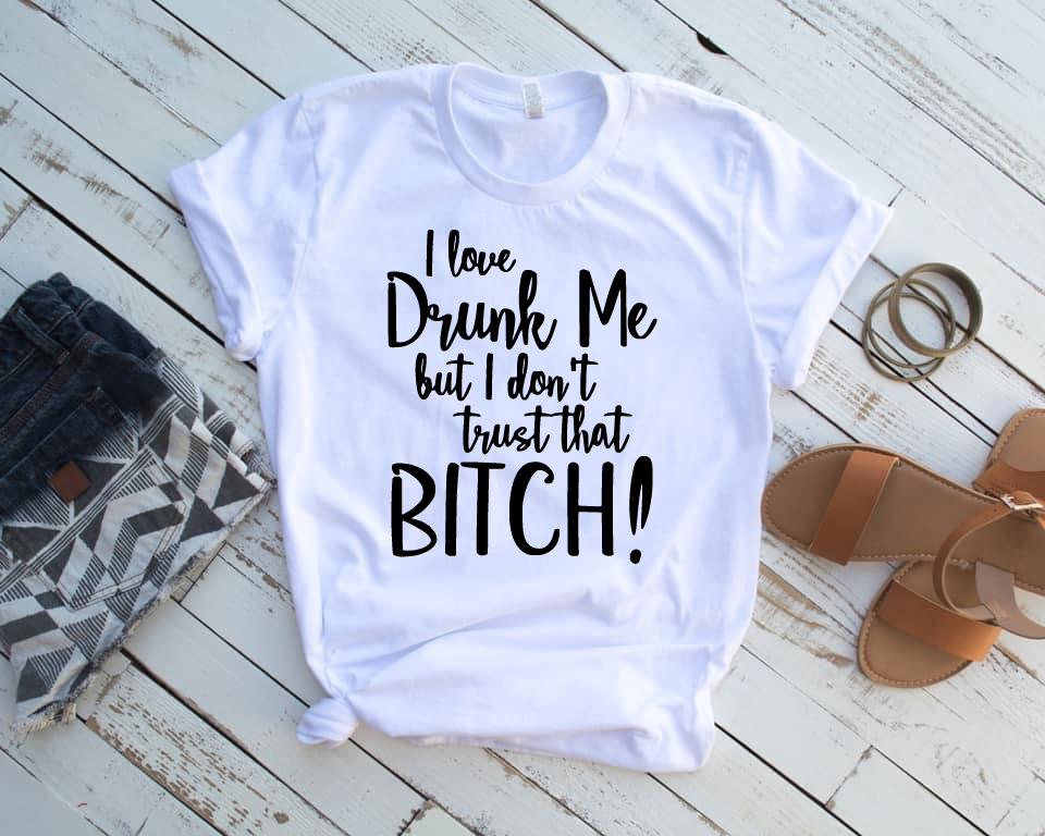 *I Love Drunk Me But I Don't Trust That Bitch!*