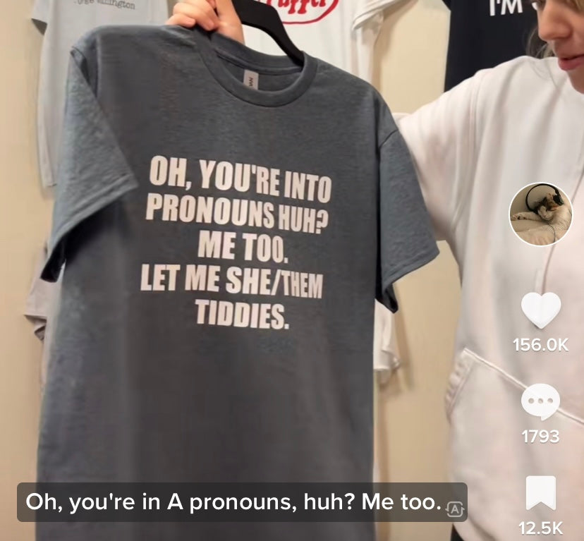 OH, YOU'RE INTO PRONOUNS HUH? ME TOO. LET ME SHE/THEM TIDDIES.