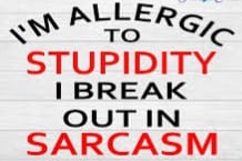 *I'm Allergic To Stupidity. I Break Out In Sarcasm*