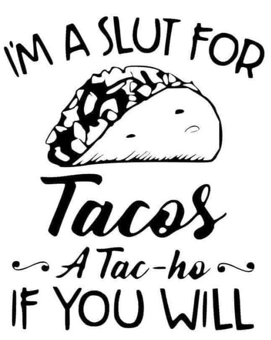 *I'm a Slut For Tacos -A Tac-ho- If You Will*