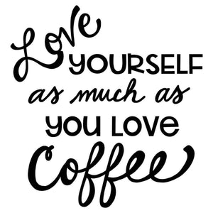 *Love Yourself As Much As You Love Coffee*