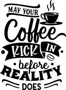 *May Your Coffee Kick In Before Reality Does*
