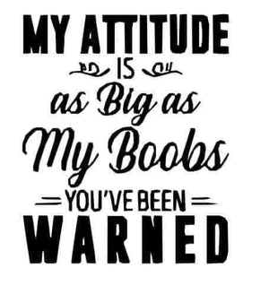 *My Attitude is a Big as My Boobs You've Been Warned*
