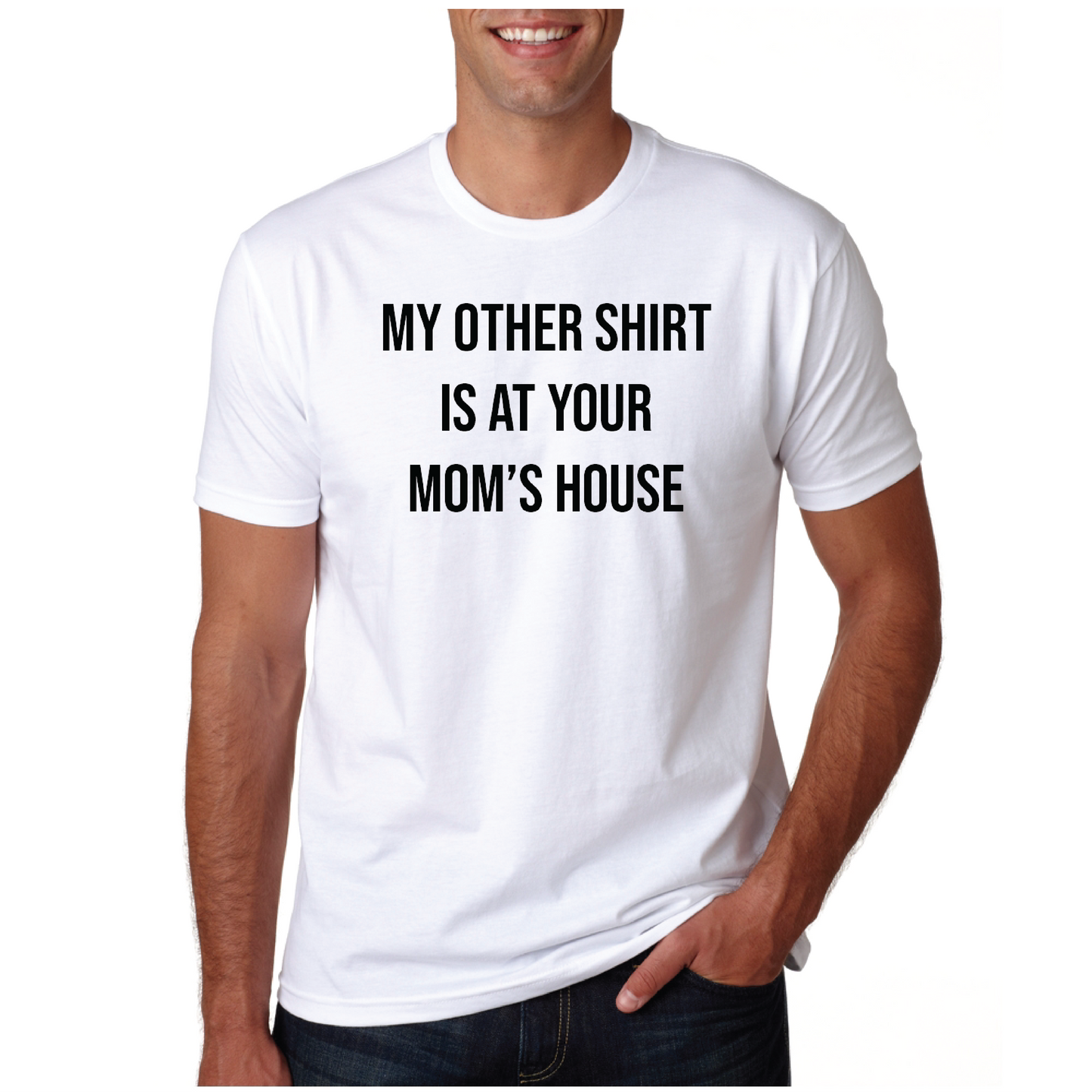 MY OTHER SHIRT IS AT YOUR MOM'S HOUSE