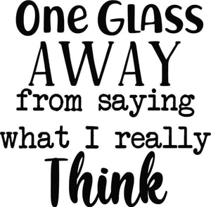 *One Glass Away From Saying What I Really Think*