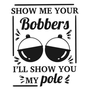 *Show Me Your Bobbers I'll Show You My Pole*