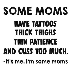 *Some Moms Have Tattoos Thick Thighs Thin Patience and Cuss Too Mush. -It's me, I'm Some Moms*