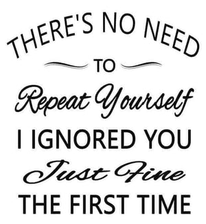 *There's No Need to Repeat Yourself, I ignored You Just Fine The First Time*