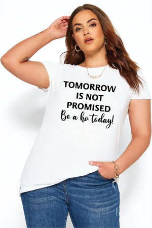 TOMORROW IS NOT PROMISED BE A HO TODAY!